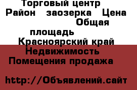 Торговый центр  › Район ­ заозерка › Цена ­ 36 000 000 › Общая площадь ­ 400 - Красноярский край Недвижимость » Помещения продажа   